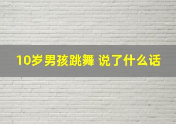 10岁男孩跳舞 说了什么话